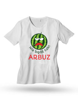 Koszulka Koszulka Damska Nie Bądź Taki Arbuz Biała - Śmieszne T-Shirty z Nadrukami ?