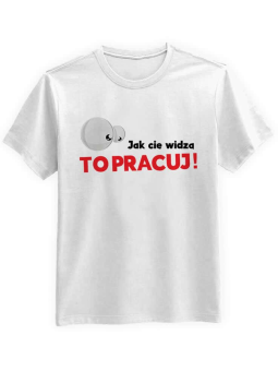 Koszulka Koszulka Męska Jak Cię Widzą to Pracuj Biała - Śmieszne T-Shirty z Nadrukami ?