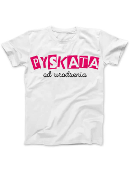 Koszulka Koszulka Damska Pyskata od Urodzenia Biała - Śmieszne T-Shirty z Nadrukami ?