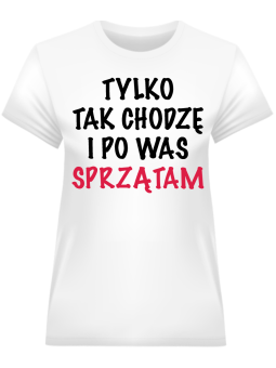 Koszulka Koszulka Damska Tylko Tak Chodzę i Po Was Sprzątam Biała - Śmieszne T-Shirty z Nadrukami ?