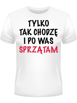 Koszulka Koszulka Męska Tylko Tak Chodzę i Po Was Sprzątam Biała - Śmieszne T-Shirty z Nadrukami ?