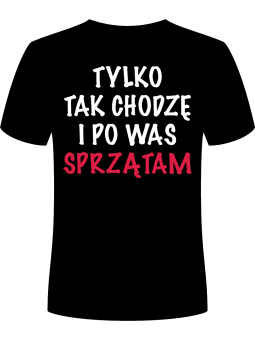 Koszulka Koszulka Męska Tylko Tak Chodzę i Po Was Sprzątam Czarna - Śmieszne T-Shirty z Nadrukami ?