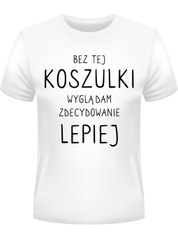 Koszulka Koszulka Męska Bez tej koszulki wyglądam lepiej Biała - Śmieszne T-Shirty z Nadrukami ?