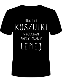 Koszulka Koszulka Męska Bez tej koszulki wyglądam lepiej Czarna - Śmieszne T-Shirty z Nadrukami ?
