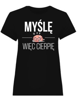 Koszulka Koszulka Damska Myślę więc cierpię Czarna - Śmieszne T-Shirty z Nadrukami ?