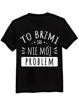 Koszulka Koszulka Męska Nie Mój Problem Czarna - Śmieszne T-Shirty z Nadrukami ?