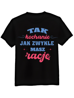 Koszulka Koszulka Męska Kochanie Masz Rację Czarna - Prezent na Dzień Dziadka ?